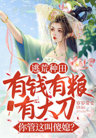 逃荒种田:有钱有粮有大刀,你管这叫傻媳?
